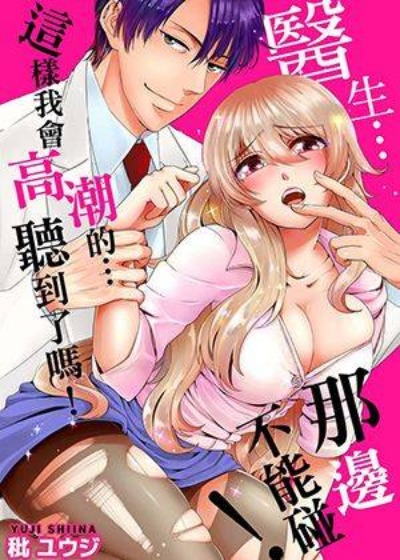 醫生…那邊不能碰！這樣我會高潮的…聽到了嗎！